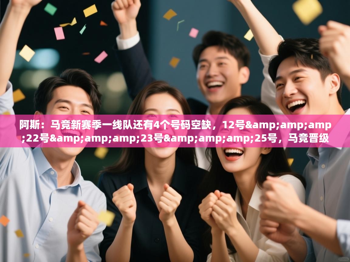 阿斯：马竞新赛季一线队还有4个号码空缺，12号&amp;amp;22号&amp;amp;23号&amp;amp;25号，马竞晋级