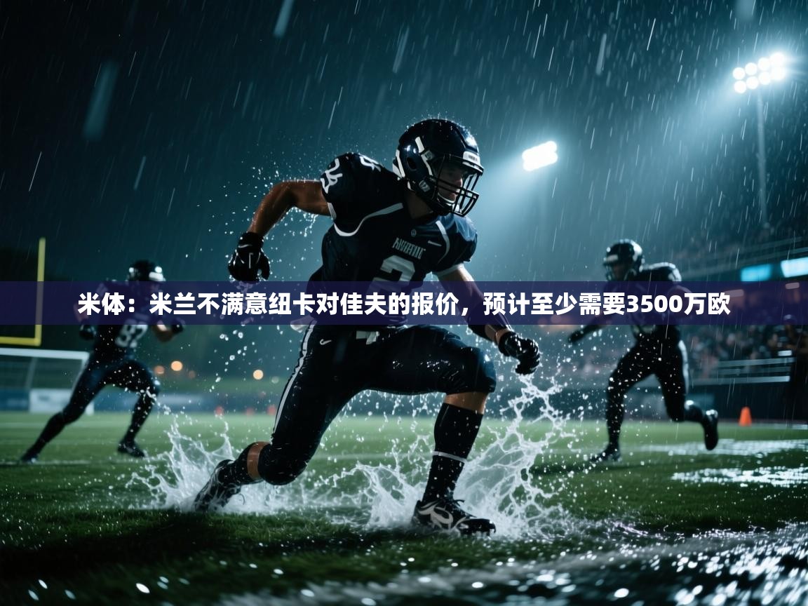 米体：米兰不满意纽卡对佳夫的报价，预计至少需要3500万欧