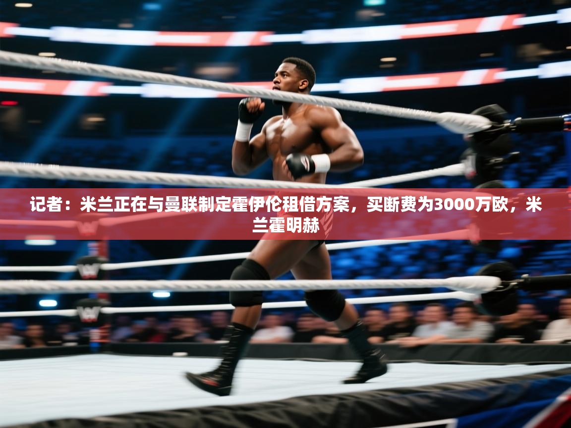 记者：米兰正在与曼联制定霍伊伦租借方案，买断费为3000万欧，米兰霍明赫