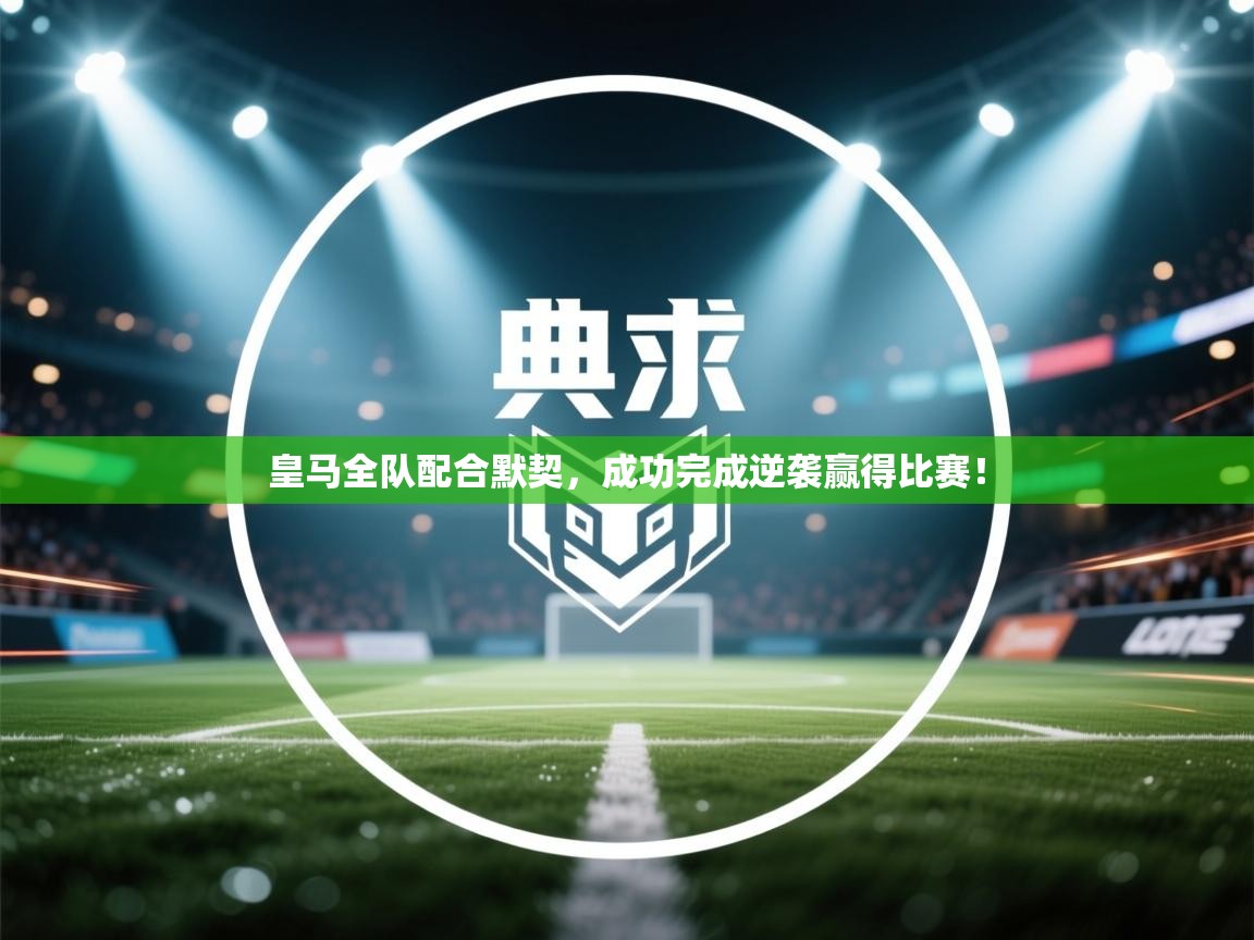 皇马全队配合默契，成功完成逆袭赢得比赛！