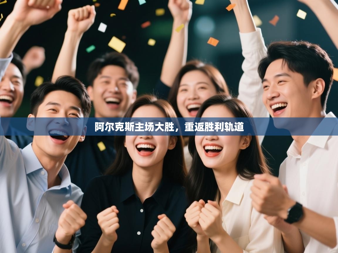 阿尔克斯主场大胜，重返胜利轨道