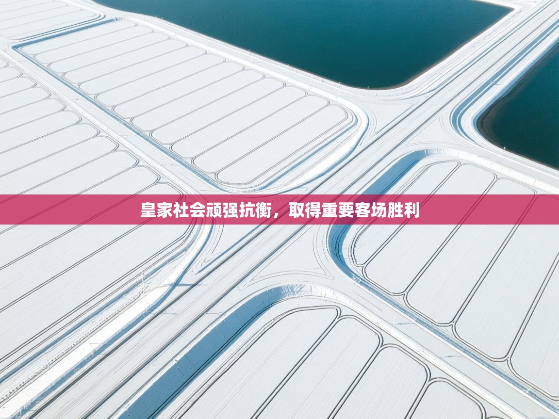 皇家社会顽强抗衡，取得重要客场胜利