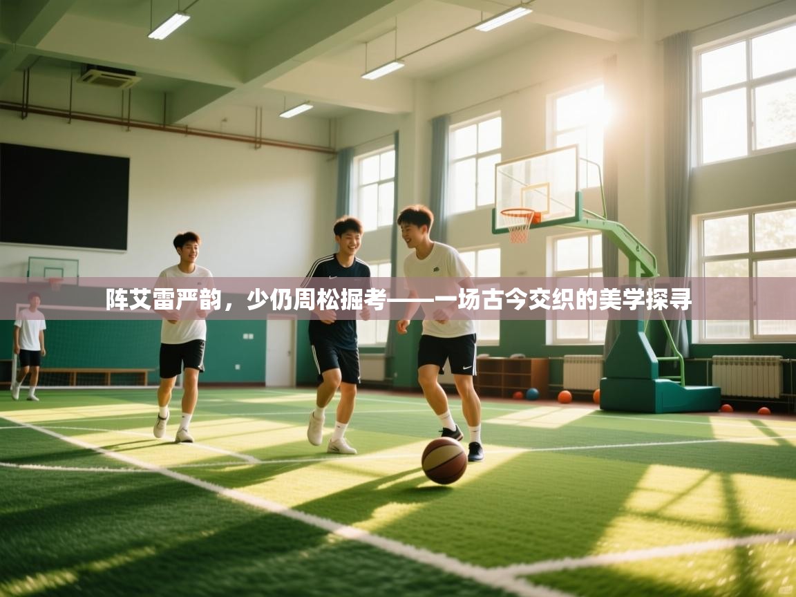 阵艾雷严韵，少仍周松掘考——一场古今交织的美学探寻