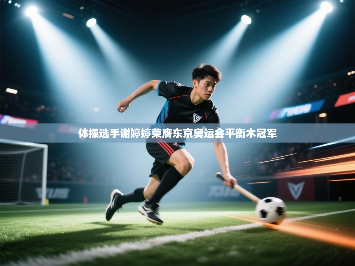 体操选手谢婷婷荣膺东京奥运会平衡木冠军