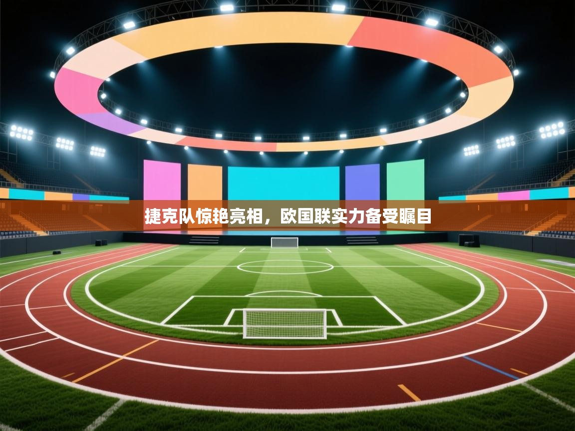 捷克队惊艳亮相，欧国联实力备受瞩目