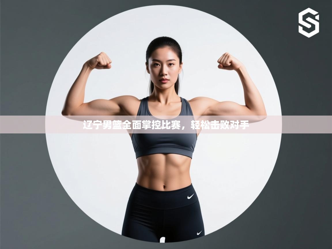 辽宁男篮全面掌控比赛，轻松击败对手